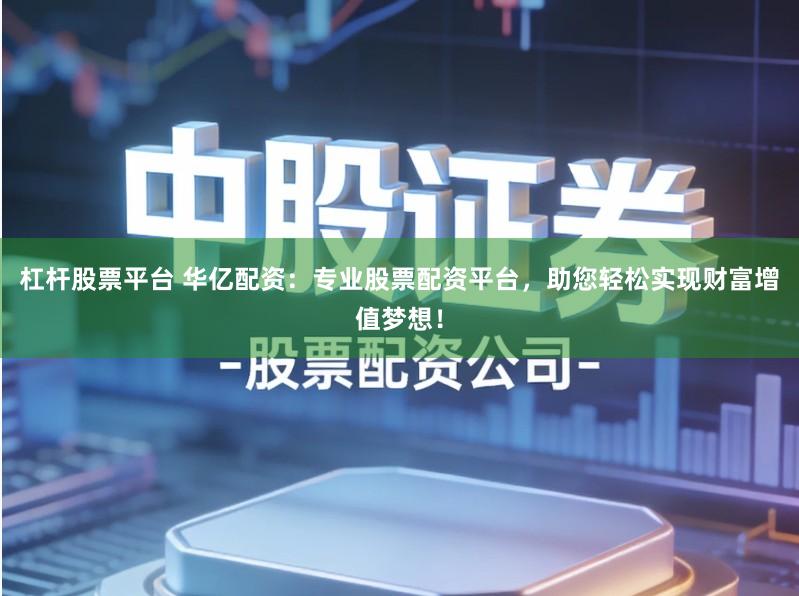 杠杆股票平台 华亿配资：专业股票配资平台，助您轻松实现财富增值梦想！