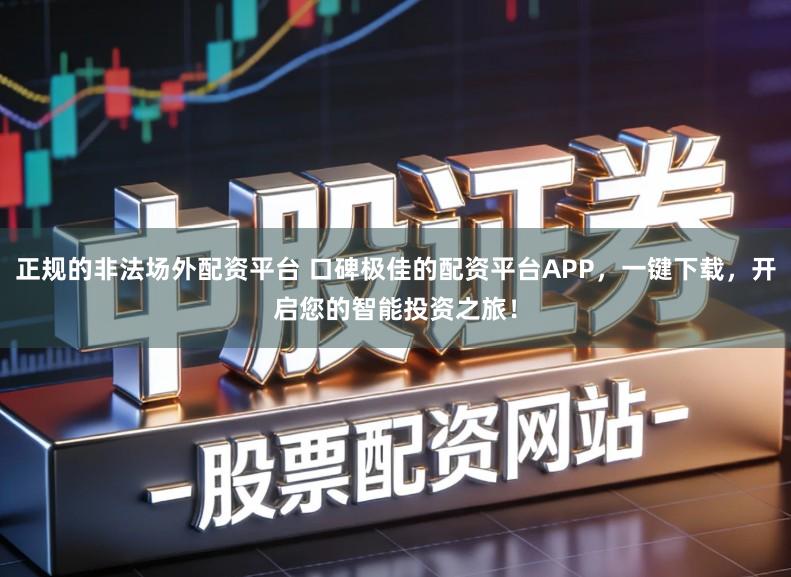 正规的非法场外配资平台 口碑极佳的配资平台APP，一键下载，开启您的智能投资之旅！