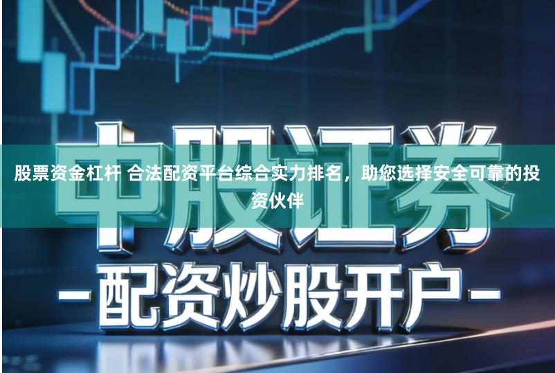 股票资金杠杆 合法配资平台综合实力排名，助您选择安全可靠的投资伙伴