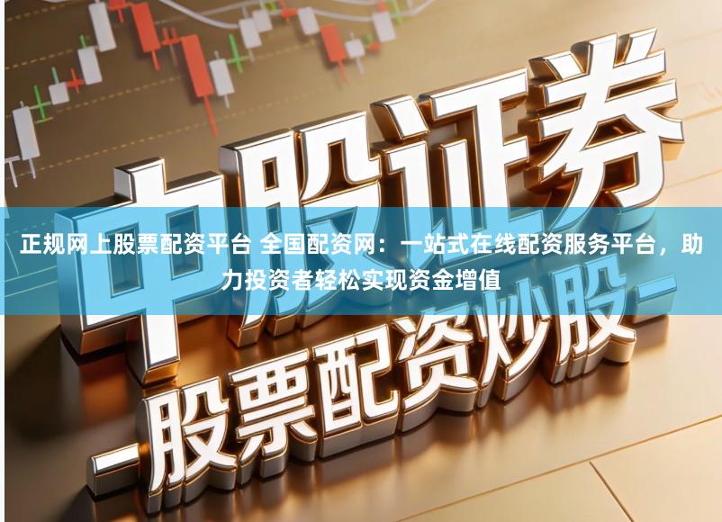 正规网上股票配资平台 全国配资网：一站式在线配资服务平台，助力投资者轻松实现资金增值