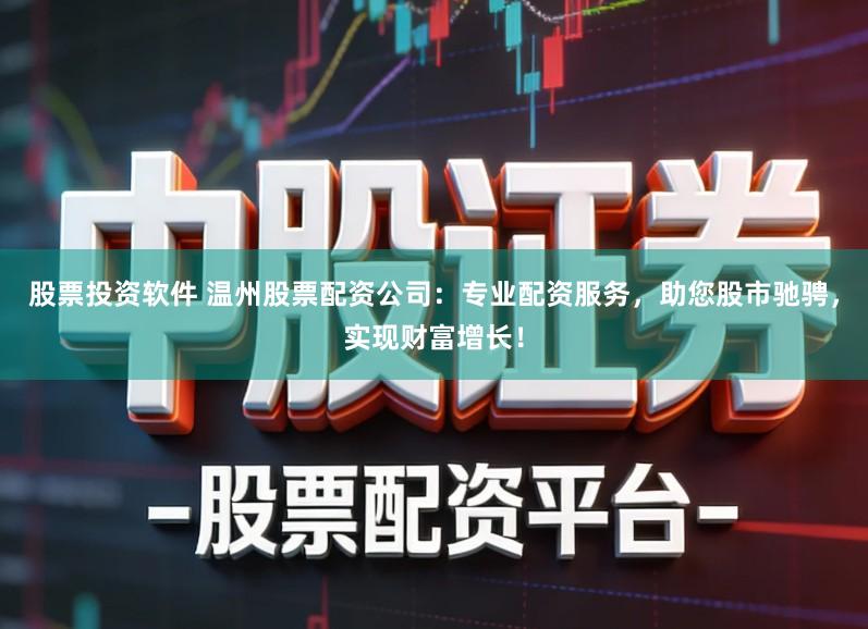 股票投资软件 温州股票配资公司：专业配资服务，助您股市驰骋，实现财富增长！