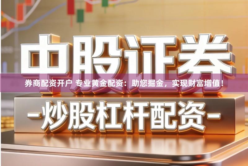 券商配资开户 专业黄金配资：助您掘金，实现财富增值！