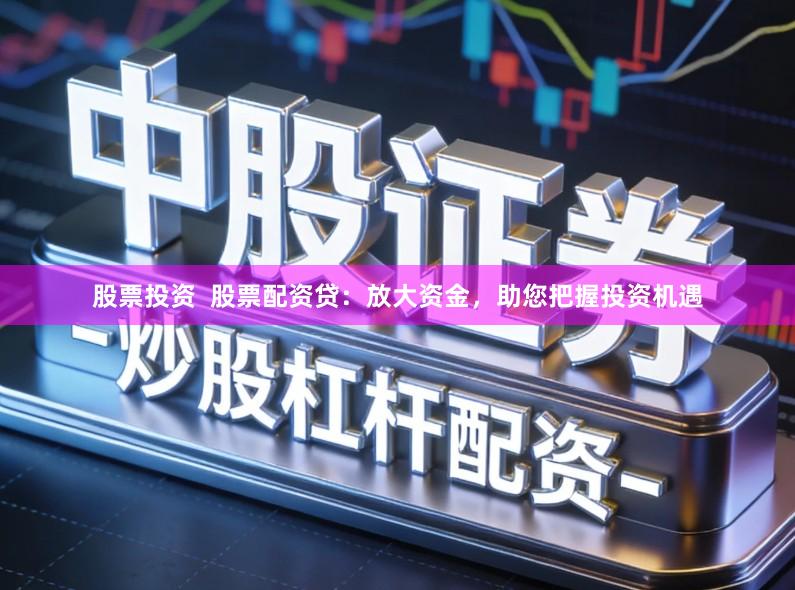 股票投资  股票配资贷：放大资金，助您把握投资机遇