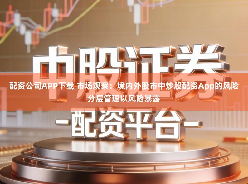 配资公司APP下载 市场观察：境内外股市中炒股配资App的风险分层管理以风险暴露