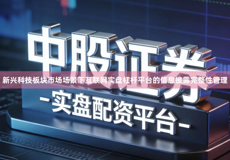 新兴科技板块市场场景下互联网实盘杠杆平台的信息披露完整性管理