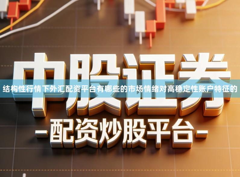 结构性行情下外汇配资平台有哪些的市场情绪对高稳定性账户特征的