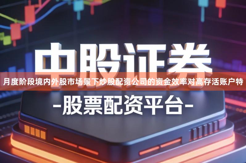 月度阶段境内外股市场景下炒股配资公司的资金效率对高存活账户特